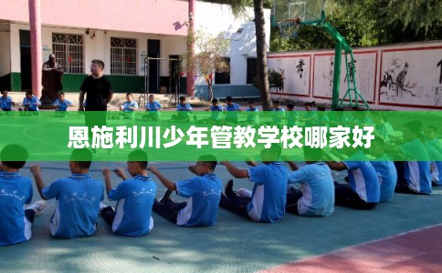 恩施利川少年管教学校哪家好