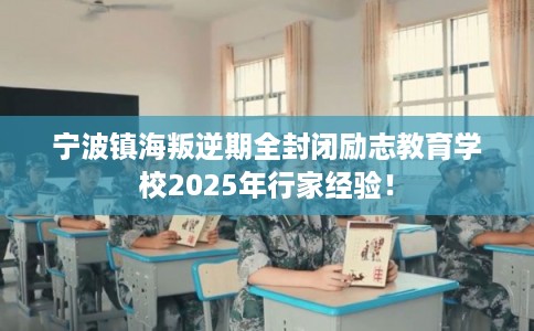 宁波镇海叛逆期全封闭励志教育学校2025年行家经验！