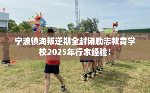 宁波镇海叛逆期全封闭励志教育学校2025年行家经验！
