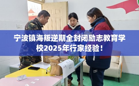 宁波镇海叛逆期全封闭励志教育学校2025年行家经验！