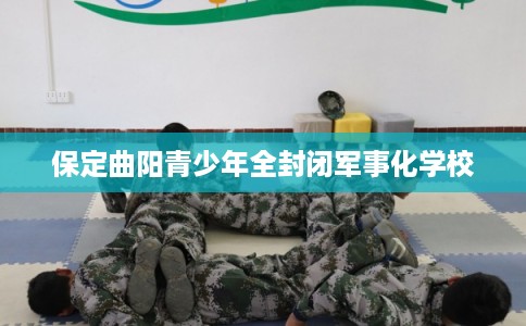 保定曲阳青少年全封闭军事化学校 保定曲阳青少年全封闭军事化学校