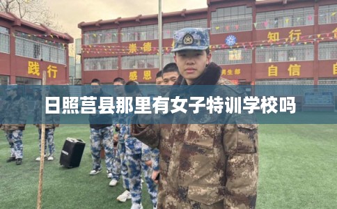 日照莒县那里有女子特训学校吗