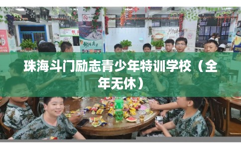 珠海斗门励志青少年特训学校（全年无休）