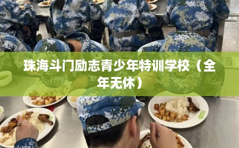 珠海斗门励志青少年特训学校（全年无休）