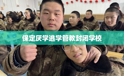 保定厌学逃学管教封闭学校 保定厌学逃学管教封闭学校