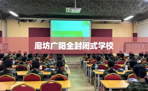 廊坊广阳全封闭式学校 廊坊广阳全封闭式学校