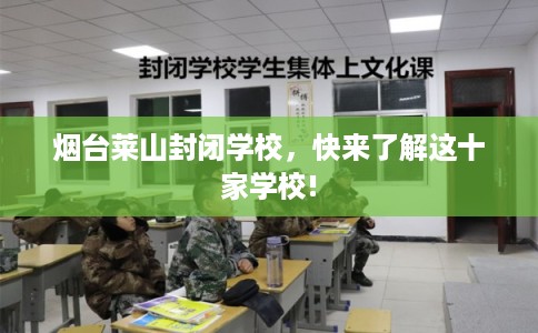 烟台莱山封闭学校，快来了解这十家学校!