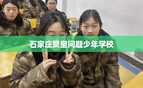 石家庄赞皇问题少年学校 石家庄赞皇问题少年学校