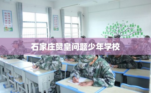 石家庄赞皇问题少年学校