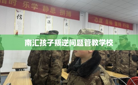南汇孩子叛逆问题管教学校