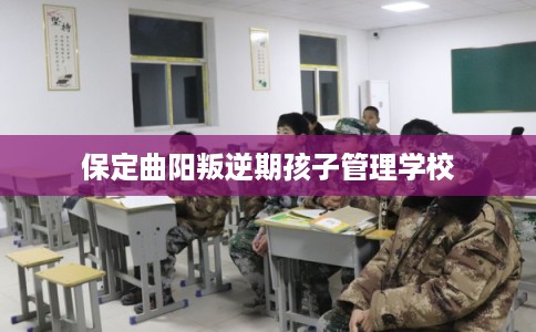 保定曲阳叛逆期孩子管理学校