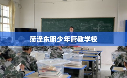 菏泽东明少年管教学校 菏泽东明少年管教学校