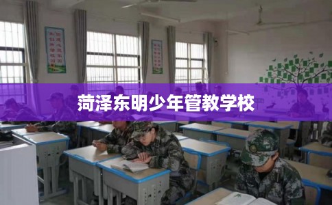 菏泽东明少年管教学校 菏泽东明少年管教学校