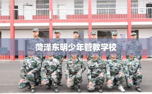 菏泽东明少年管教学校
