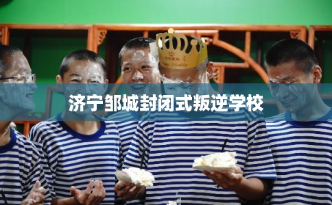 济宁邹城封闭式叛逆学校