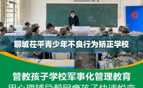 聊城茌平青少年不良行为矫正学校