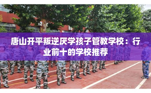 唐山开平叛逆厌学孩子管教学校：行业前十的学校推荐