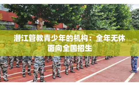 潜江管教青少年的机构：全年无休面向全国招生