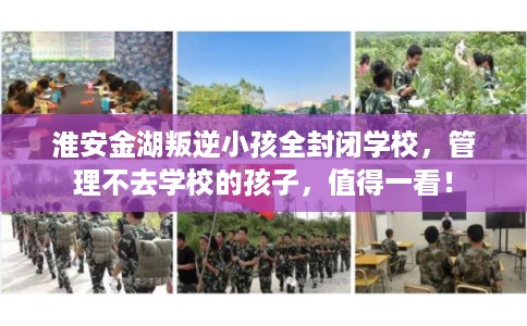 淮安金湖叛逆小孩全封闭学校，管理不去学校的孩子，值得一看！