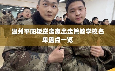 温州平阳叛逆离家出走管教学校名单盘点一览