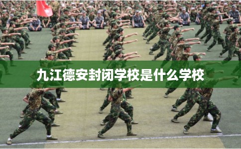 九江德安封闭学校是什么学校