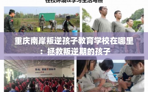 重庆南岸叛逆孩子教育学校在哪里：拯救叛逆期的孩子