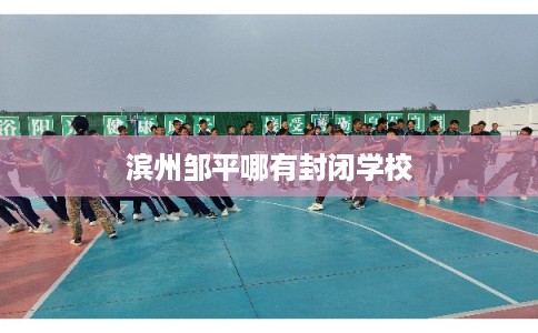 滨州邹平哪有封闭学校