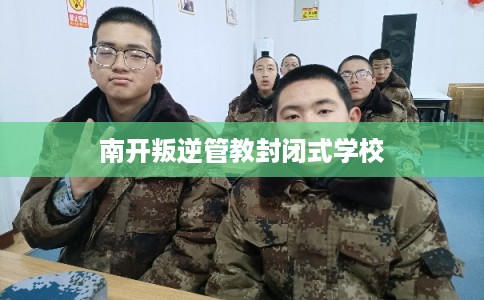 南开叛逆管教封闭式学校