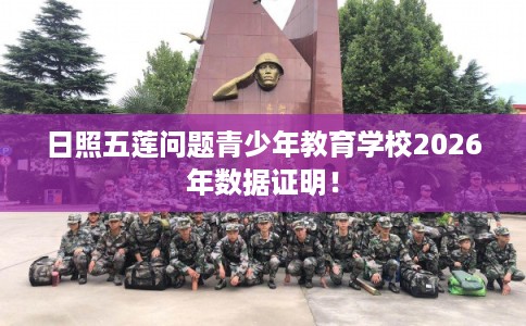 日照五莲问题青少年教育学校2026年数据证明！