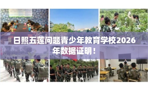 日照五莲问题青少年教育学校2026年数据证明！