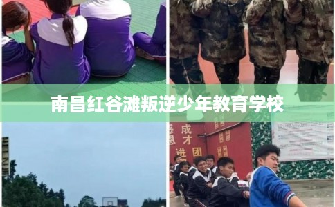 南昌红谷滩叛逆少年教育学校