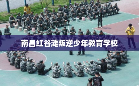 南昌红谷滩叛逆少年教育学校