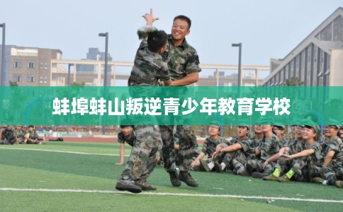 蚌埠蚌山叛逆青少年教育学校