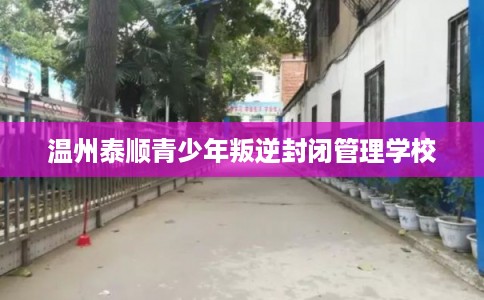 温州泰顺青少年叛逆封闭管理学校