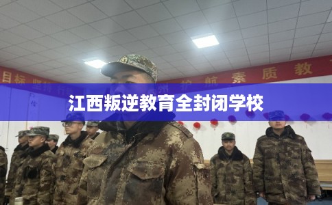 江西叛逆教育全封闭学校