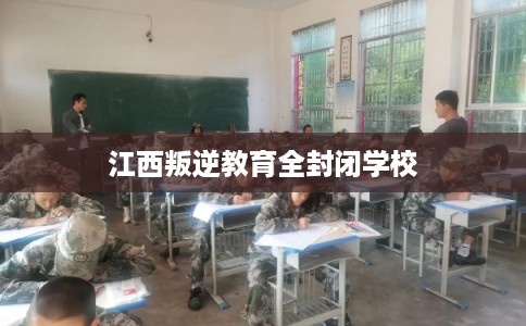 江西叛逆教育全封闭学校
