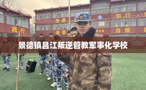 景德镇昌江叛逆管教军事化学校