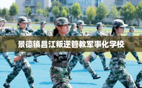 景德镇昌江叛逆管教军事化学校