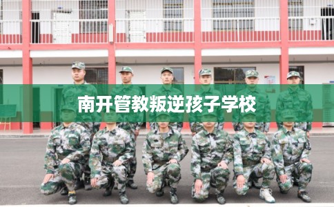 南开管教叛逆孩子学校