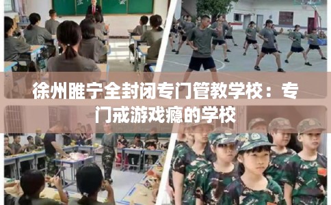 徐州睢宁全封闭专门管教学校：专门戒游戏瘾的学校