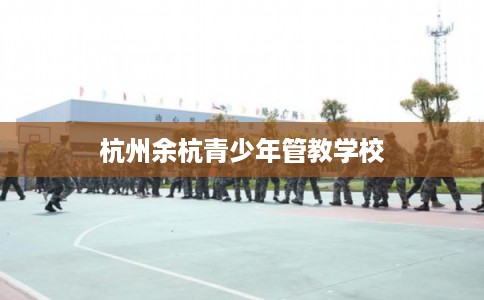 杭州余杭青少年管教学校