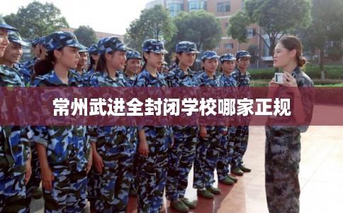 常州武进全封闭学校哪家正规