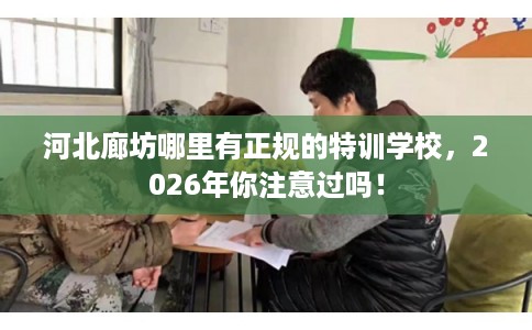 河北廊坊哪里有正规的特训学校，2026年你注意过吗！