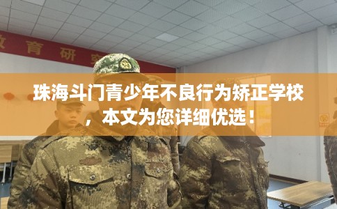 珠海斗门青少年不良行为矫正学校,本文为您详细优选! 珠海斗门青少年不良行为矫正学校,本文为您详细优选!