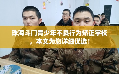 珠海斗门青少年不良行为矫正学校,本文为您详细优选! 珠海斗门青少年不良行为矫正学校,本文为您详细优选!
