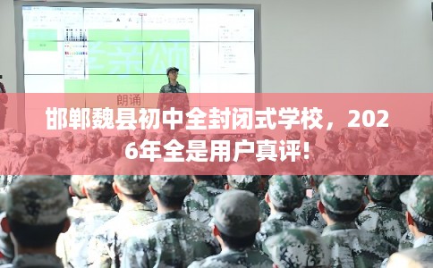 邯郸魏县初中全封闭式学校,2026年全是用户真评! 邯郸魏县初中全封闭式学校,2026年全是用户真评!