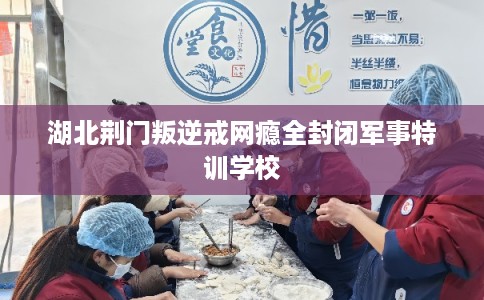湖北荆门叛逆戒网瘾全封闭军事特训学校 湖北荆门叛逆戒网瘾全封闭军事特训学校