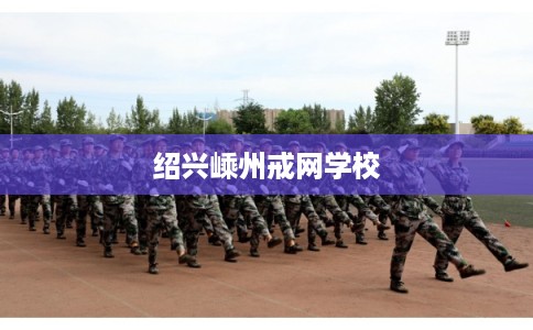 绍兴嵊州戒网学校