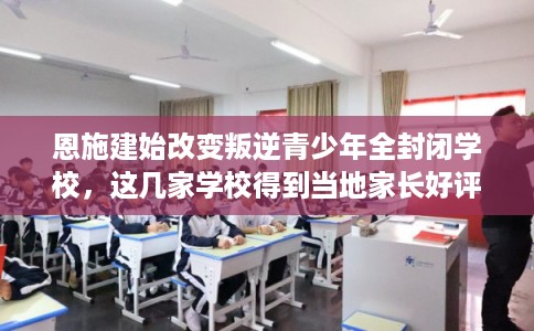 恩施建始改变叛逆青少年全封闭学校，这几家学校得到当地家长好评！