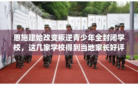 恩施建始改变叛逆青少年全封闭学校，这几家学校得到当地家长好评！